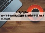 日本不卡的三区4区五区在线看国语版（日本2020三区）